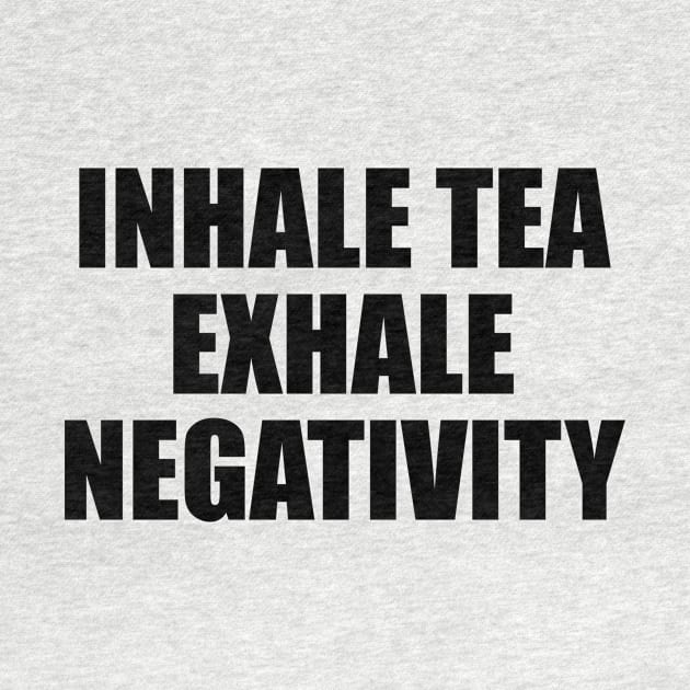 Inhale tea exhale negativity - fun quote by It'sMyTime